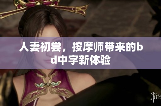 人妻初尝，按摩师带来的bd中字新体验
