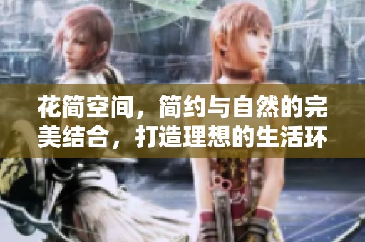 花简空间，简约与自然的完美结合，打造理想的生活环境