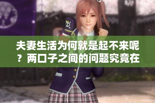 夫妻生活为何就是起不来呢？两口子之间的问题究竟在哪里呢