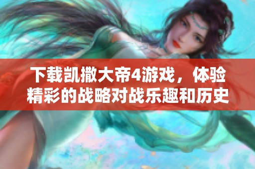 下载凯撒大帝4游戏，体验精彩的战略对战乐趣和历史征程