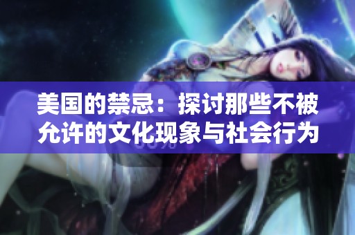 美国的禁忌：探讨那些不被允许的文化现象与社会行为
