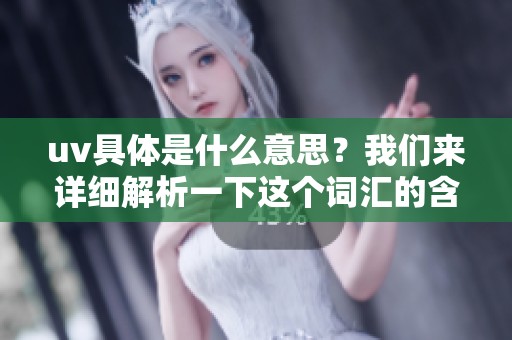 uv具体是什么意思？我们来详细解析一下这个词汇的含义和用途。