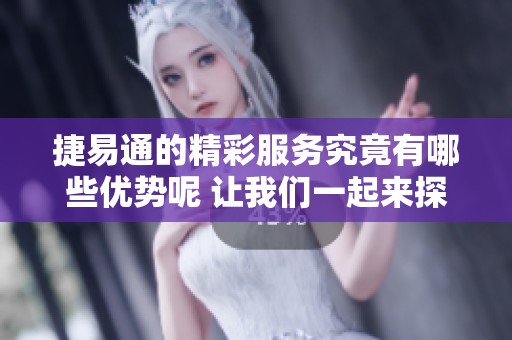 捷易通的精彩服务究竟有哪些优势呢 让我们一起来探索一下吧