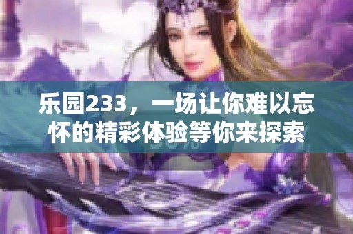 乐园233，一场让你难以忘怀的精彩体验等你来探索