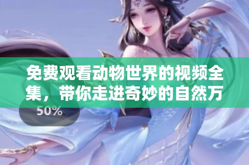 免费观看动物世界的视频全集，带你走进奇妙的自然万象！