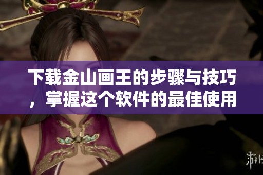 下载金山画王的步骤与技巧，掌握这个软件的最佳使用方法