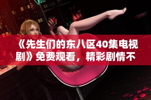 《先生们的东八区40集电视剧》免费观看，精彩剧情不容错过！