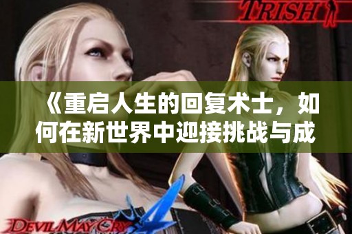 《重启人生的回复术士，如何在新世界中迎接挑战与成长》
