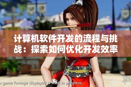 计算机软件开发的流程与挑战：探索如何优化开发效率与质量提升