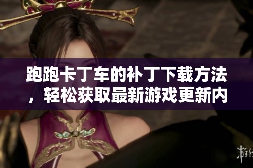 跑跑卡丁车的补丁下载方法，轻松获取最新游戏更新内容