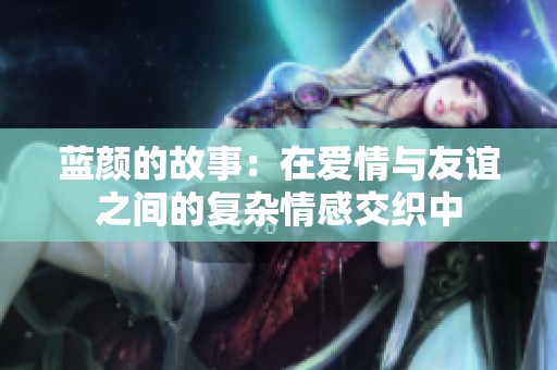 蓝颜的故事：在爱情与友谊之间的复杂情感交织中