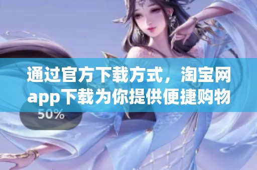 通过官方下载方式，淘宝网app下载为你提供便捷购物体验的应用程序