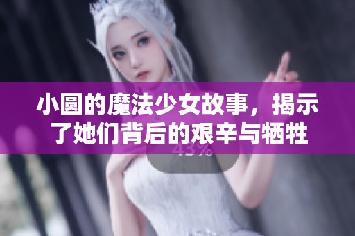 小圆的魔法少女故事，揭示了她们背后的艰辛与牺牲