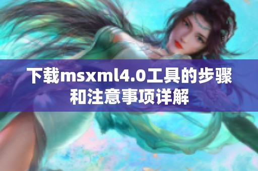 下载msxml4.0工具的步骤和注意事项详解
