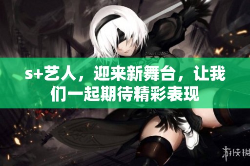 s+艺人，迎来新舞台，让我们一起期待精彩表现