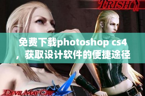 免费下载photoshop cs4，获取设计软件的便捷途径与方法