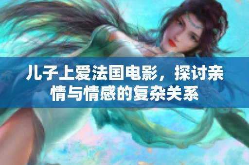 儿子上爱法国电影，探讨亲情与情感的复杂关系