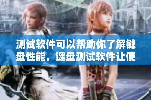测试软件可以帮助你了解键盘性能，键盘测试软件让使用更流畅