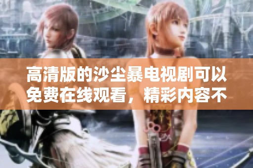 高清版的沙尘暴电视剧可以免费在线观看，精彩内容不容错过