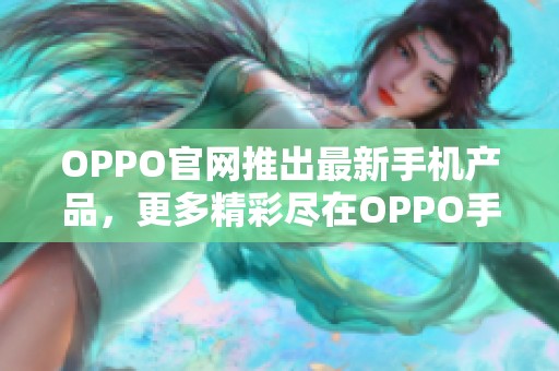 OPPO官网推出最新手机产品，更多精彩尽在OPPO手机官网上等你发现