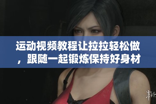 运动视频教程让拉拉轻松做，跟随一起锻炼保持好身材