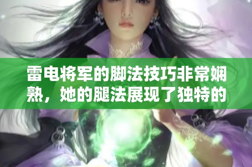 雷电将军的脚法技巧非常娴熟，她的腿法展现了独特的魅力与风采。