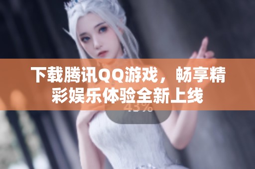 下载腾讯QQ游戏，畅享精彩娱乐体验全新上线