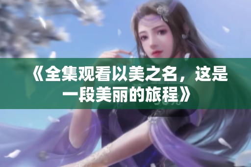 《全集观看以美之名，这是一段美丽的旅程》