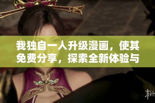我独自一人升级漫画，使其免费分享，探索全新体验与乐趣