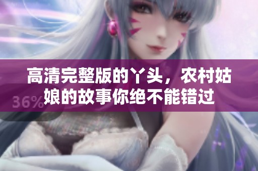 高清完整版的丫头，农村姑娘的故事你绝不能错过