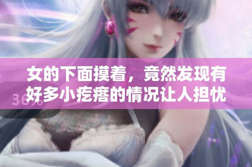 女的下面摸着，竟然发现有好多小疙瘩的情况让人担忧