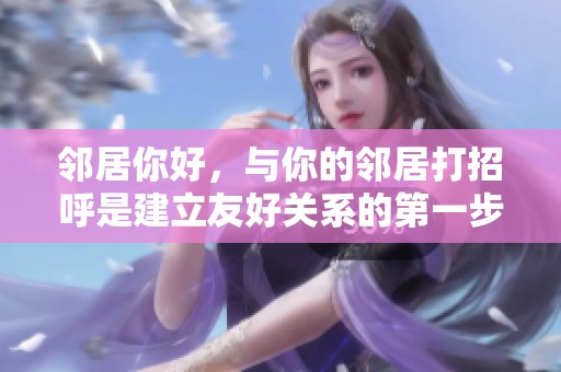 邻居你好，与你的邻居打招呼是建立友好关系的第一步