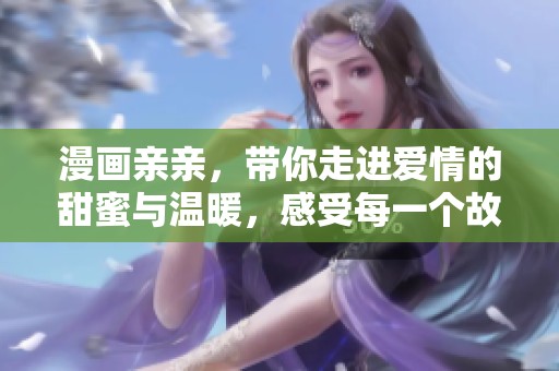漫画亲亲，带你走进爱情的甜蜜与温暖，感受每一个故事的温情时刻