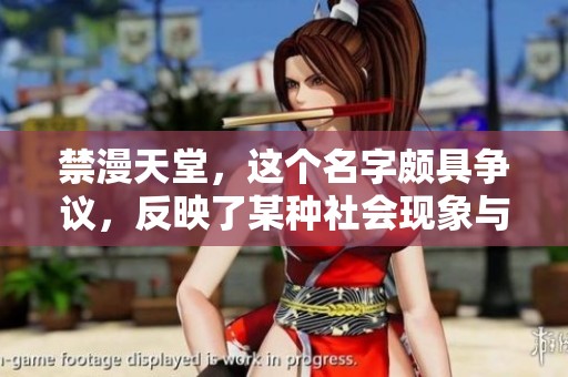 禁漫天堂，这个名字颇具争议，反映了某种社会现象与文化现状。