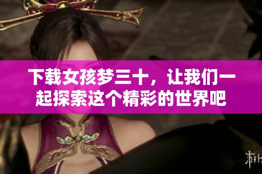下载女孩梦三十，让我们一起探索这个精彩的世界吧