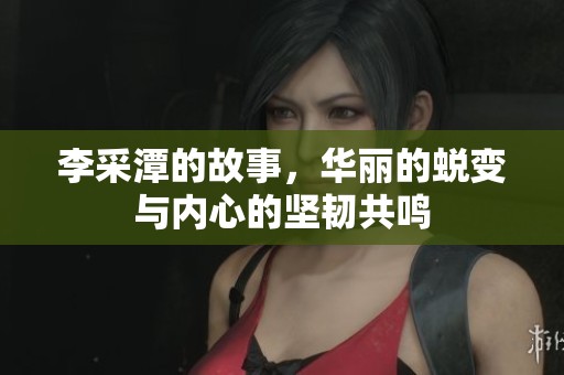李采潭的故事，华丽的蜕变与内心的坚韧共鸣