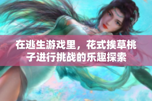 在逃生游戏里，花式挨草桃子进行挑战的乐趣探索