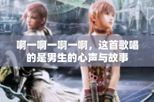 啊一啊一啊一啊，这首歌唱的是男生的心声与故事