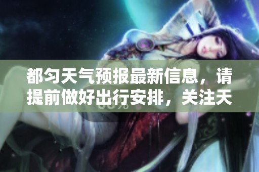 都匀天气预报最新信息，请提前做好出行安排，关注天气变化！