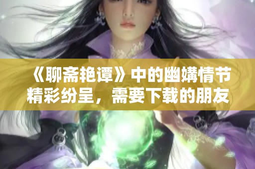 《聊斋艳谭》中的幽媾情节精彩纷呈，需要下载的朋友请注意！