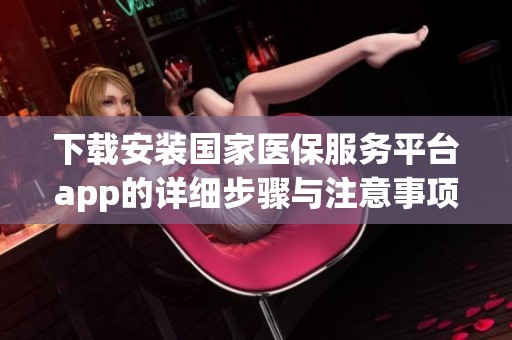 下载安装国家医保服务平台app的详细步骤与注意事项