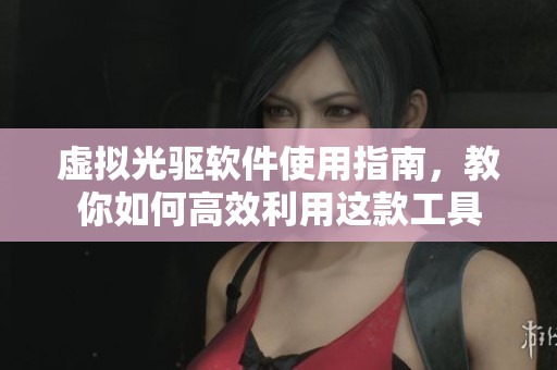 虚拟光驱软件使用指南，教你如何高效利用这款工具