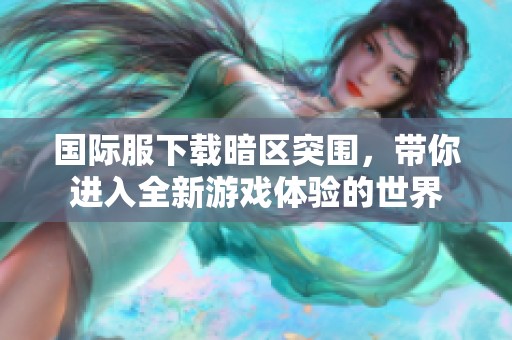 国际服下载暗区突围，带你进入全新游戏体验的世界
