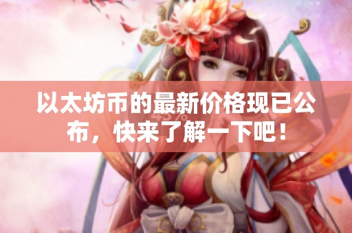 以太坊币的最新价格现已公布，快来了解一下吧！