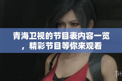 青海卫视的节目表内容一览，精彩节目等你来观看