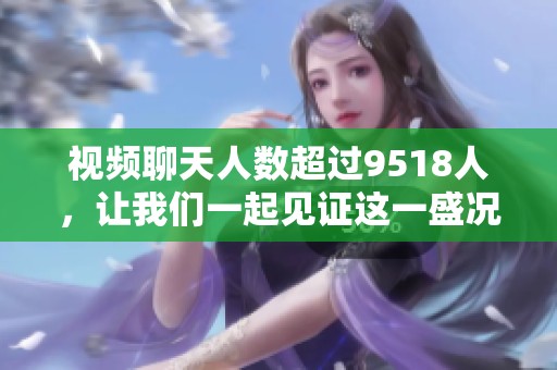 视频聊天人数超过9518人，让我们一起见证这一盛况