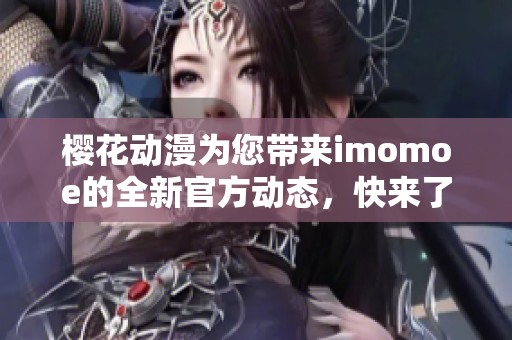 樱花动漫为您带来imomoe的全新官方动态，快来了解更多吧