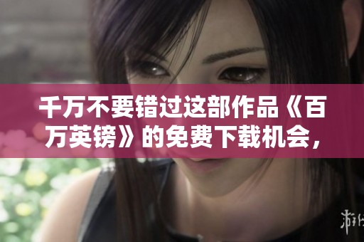 千万不要错过这部作品《百万英镑》的免费下载机会，快来体验精彩内容！