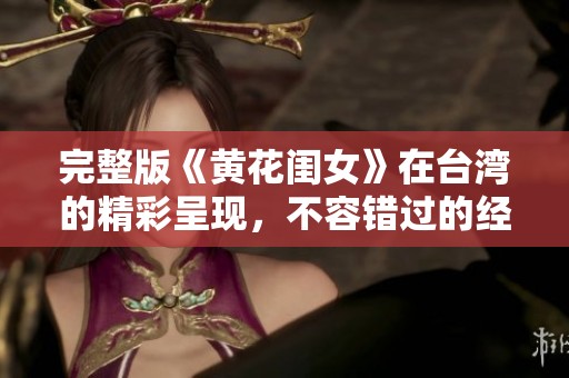 完整版《黄花闺女》在台湾的精彩呈现，不容错过的经典魅力