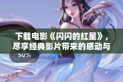 下载电影《闪闪的红星》，尽享经典影片带来的感动与回忆